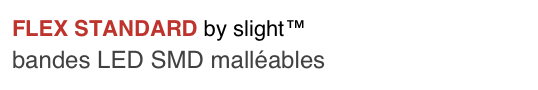FLEX STANDARD by slight™
bandes LED SMD malléables
