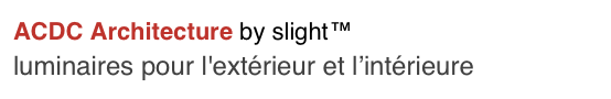 ACDC Architecture by slight™
luminaires pour l'extérieur et l’intérieure